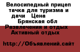 Велосипедный прицеп-тачка для туризма и дачи › Цена ­ 5 000 - Брянская обл. Развлечения и отдых » Активный отдых   